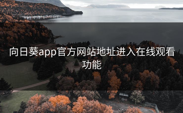 向日葵app官方网站地址进入在线观看功能