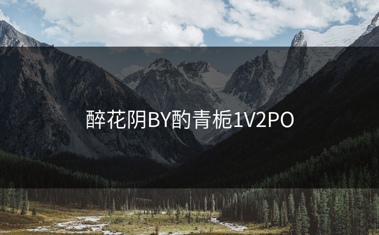 醉花阴BY酌青栀1V2PO