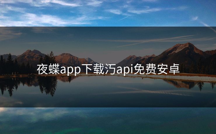 夜蝶app下载汅api免费安卓