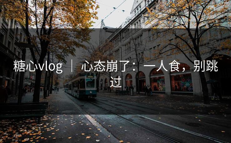 糖心vlog ｜ 心态崩了：一人食，别跳过