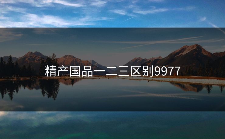 精产国品一二三区别9977