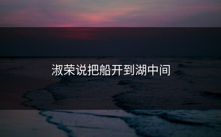 淑荣说把船开到湖中间