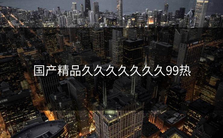 国产精品久久久久久久久99热