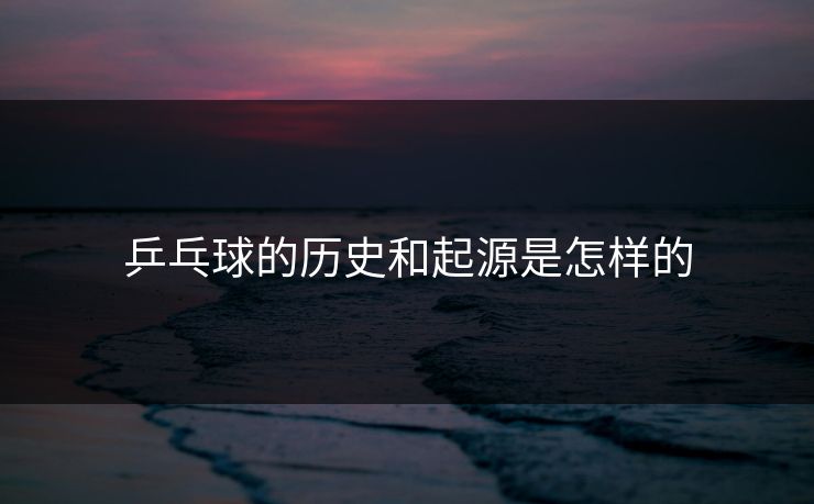 乒乓球的历史和起源是怎样的
