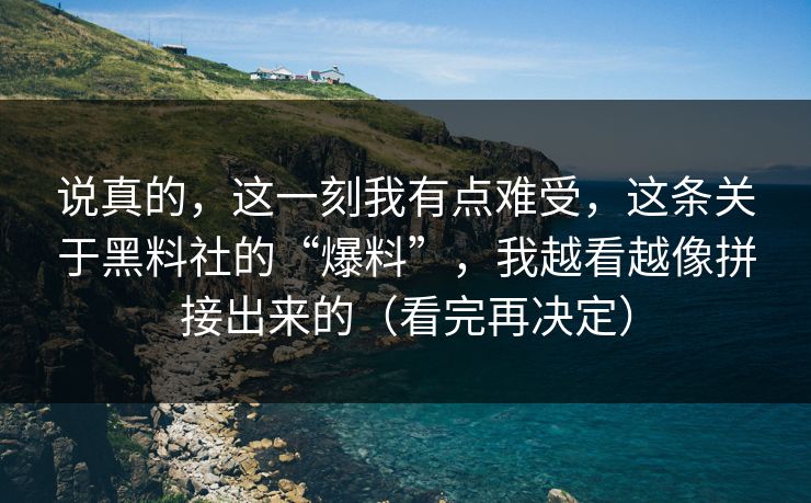 说真的,这一刻我有点难受,这条关于黑料社的“爆料”,我越看越像拼接出来的(看完再决定) 说真的,这一刻我有点难受,这条关于黑料社的“爆料”,我越看越像拼接出来的(看完再决定)