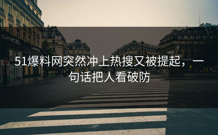 51爆料网突然冲上热搜又被提起，一句话把人看破防